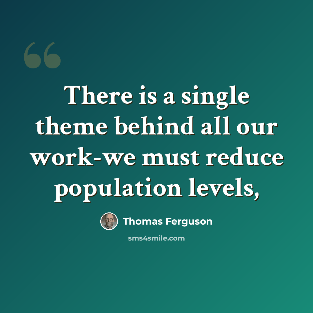“There is a single theme behind all our work-we must reduce population levels,” quote by Thomas Ferguson