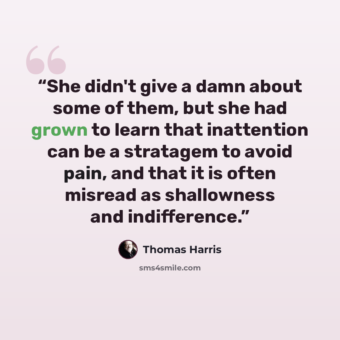 “She didn't give a damn about some of them, but she had grown to learn that inattention can be a stratagem to avoid pain, and that it is often misread as shallowness and indifference.” quote by Thomas Harris