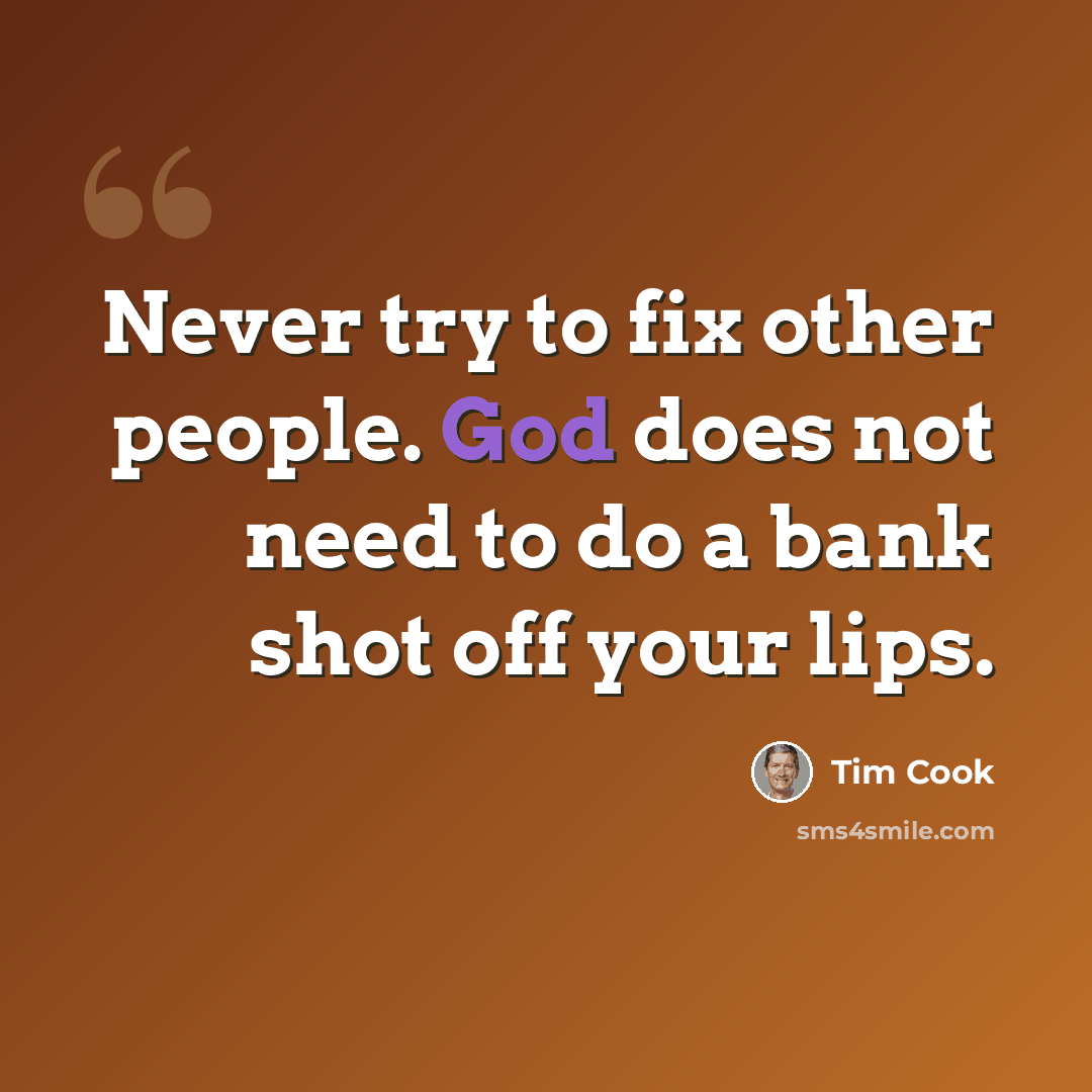 “Never try to fix other people. God does not need to do a bank shot off your lips.” quote by Tim Cook