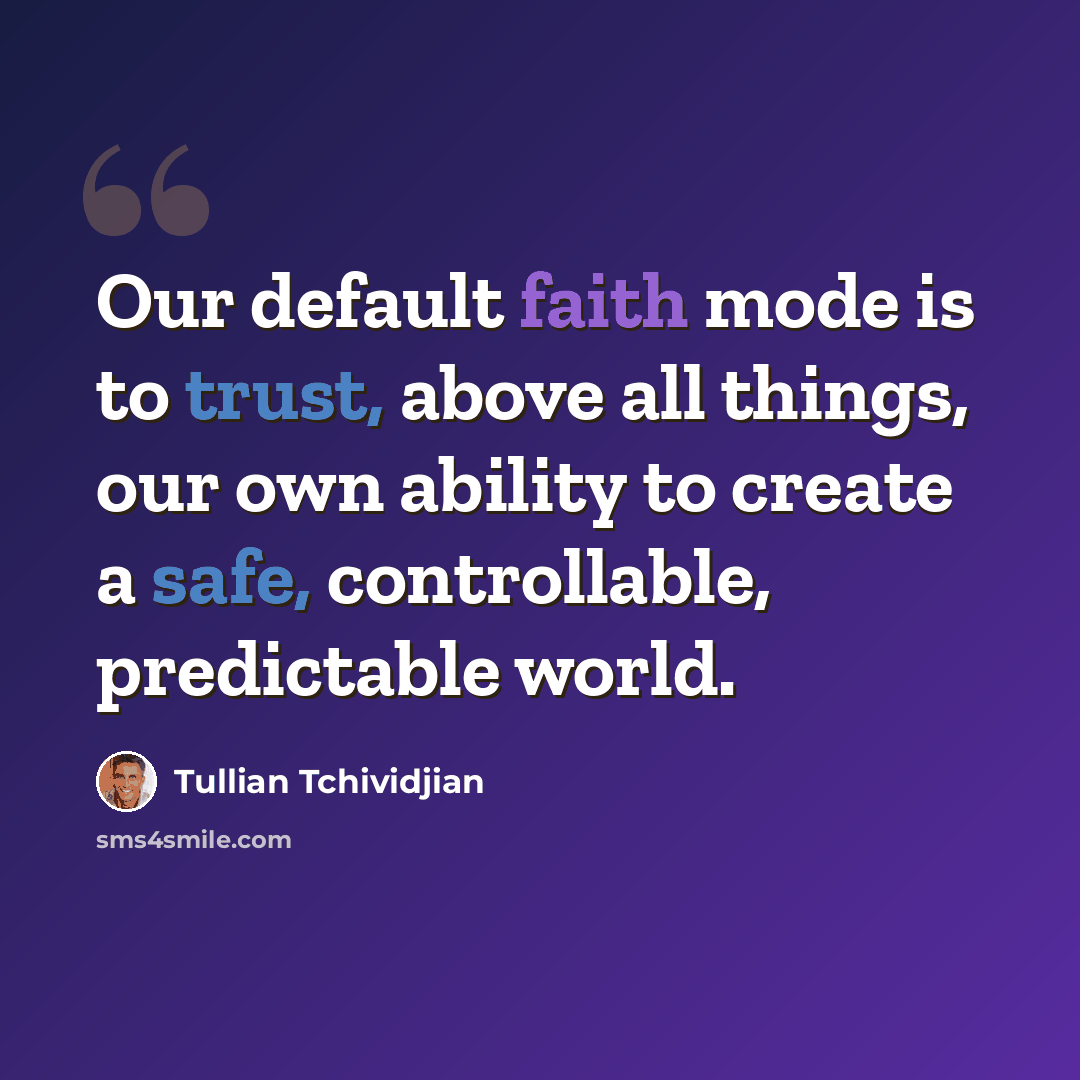 “Our default faith mode is to trust, above all things, our own ability to create a safe, controllable, predictable world.” quote by Tullian Tchividjian