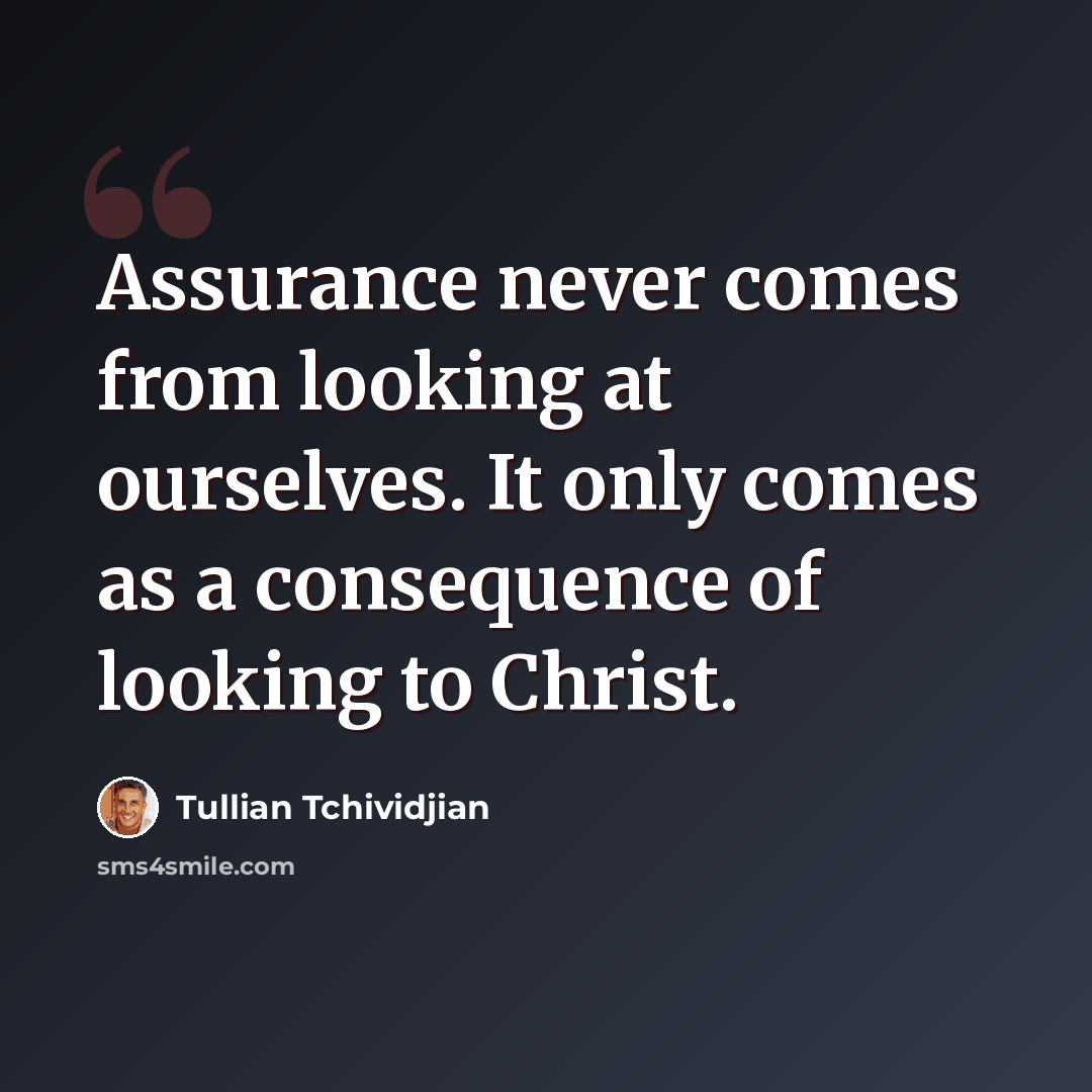 “Assurance never comes from looking at ourselves. It only comes as a consequence of looking to Christ.” quote by Tullian Tchividjian