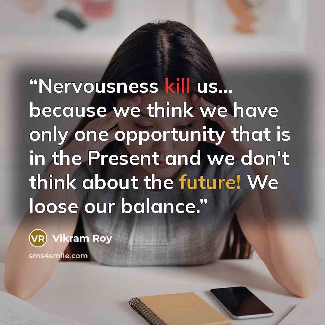 “Nervousness kill us... because we think we have only one opportunity that is in the Present and we don't think about the future! We loose our balance.” quote by Vikram Roy