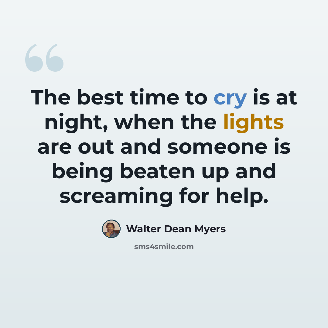 “The best time to cry is at night, when the lights are out and someone is being beaten up and screaming for help.” quote by Walter Dean Myers