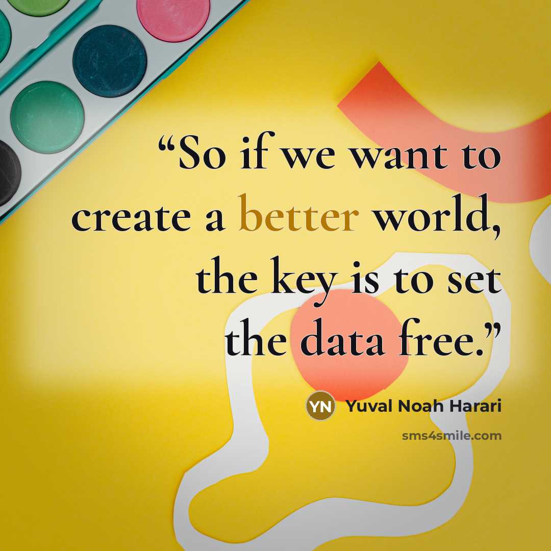 “So if we want to create a better world, the key is to set the data free.” quote by Yuval Noah Harari