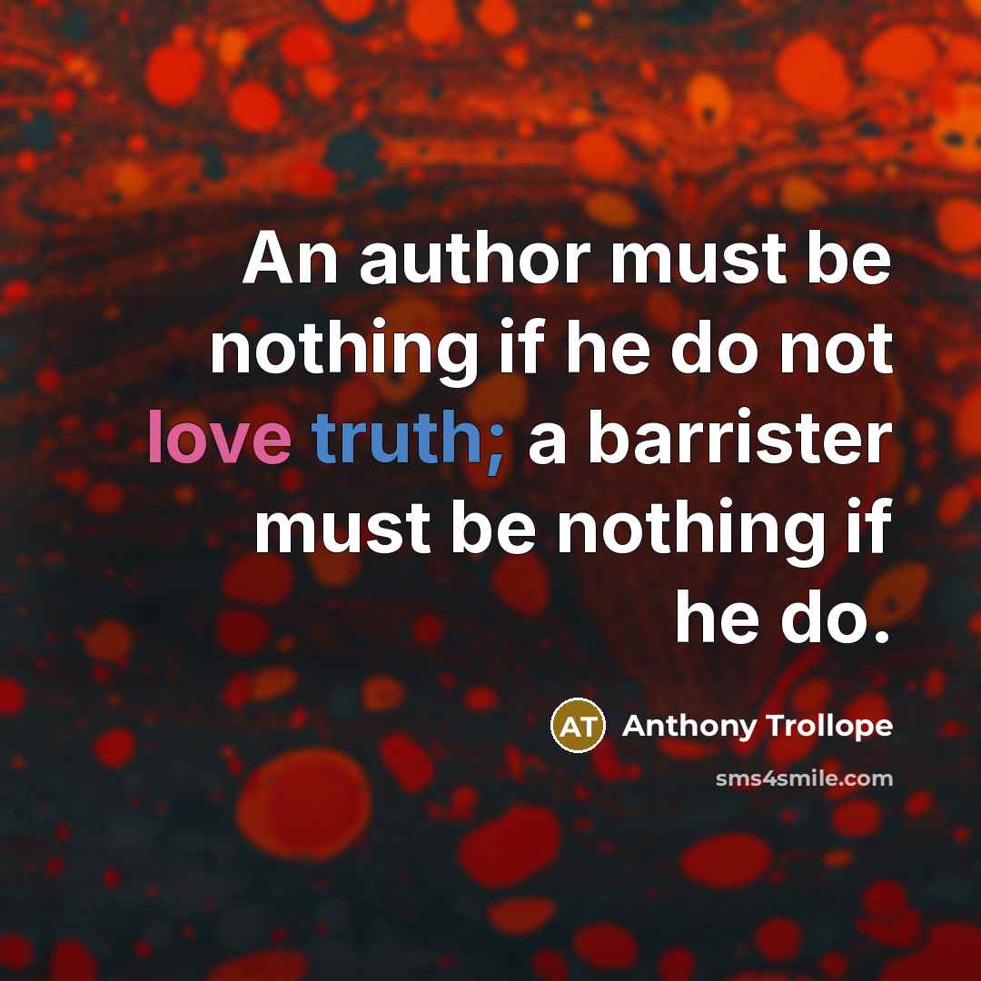 “An author must be nothing if he do not love truth; a barrister must be nothing if he do.” quote by Anthony Trollope