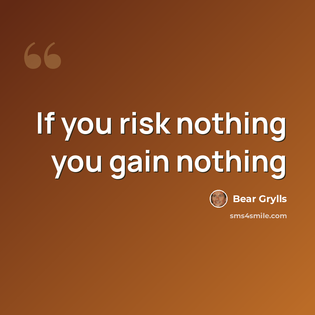 “If you risk nothing you gain nothing” quote by Bear Grylls