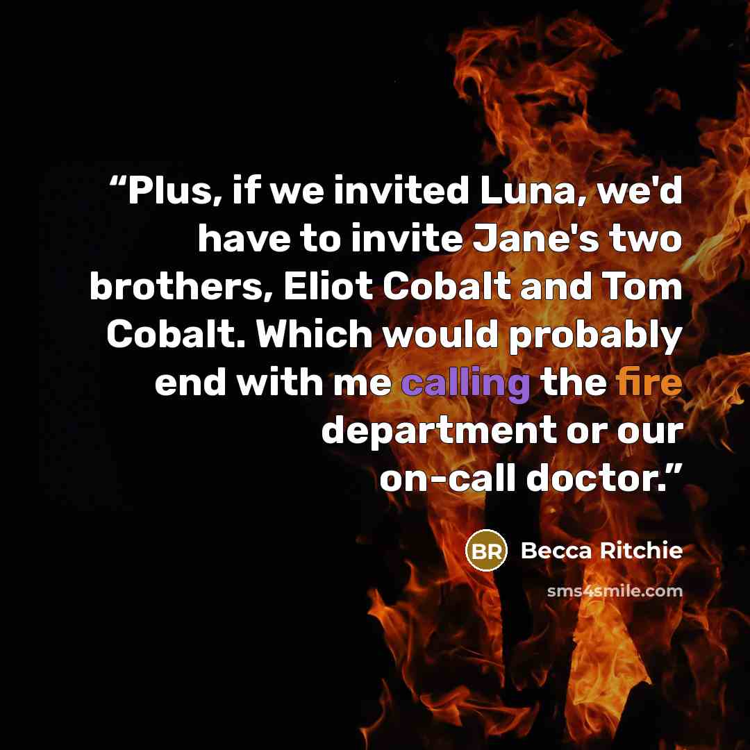 “Plus, if we invited Luna, we'd have to invite Jane's two brothers, Eliot Cobalt and Tom Cobalt. Which would probably end with me calling the fire department or our on-call doctor.” quote by Becca Ritchie