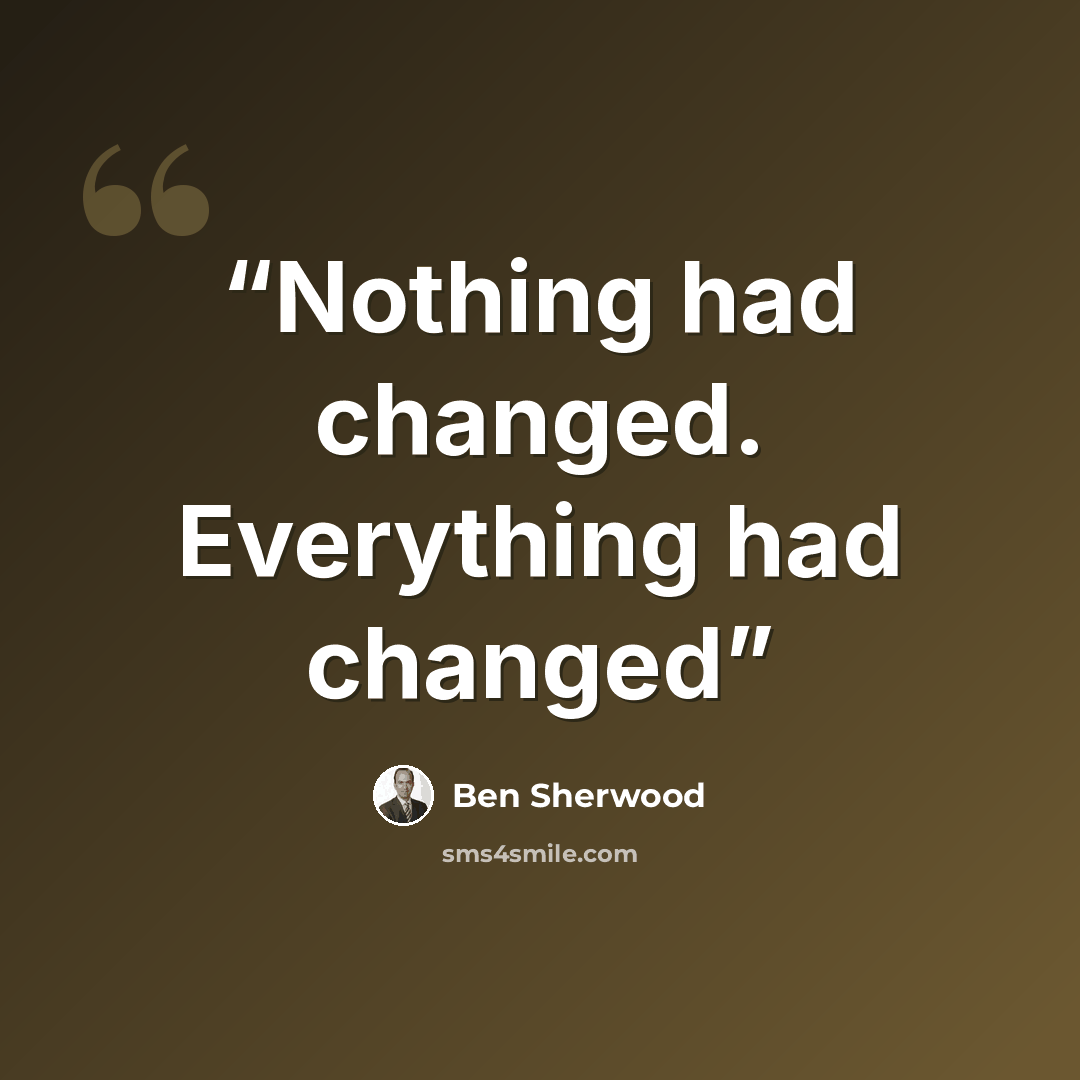 “Nothing had changed. Everything had changed” quote by Ben Sherwood