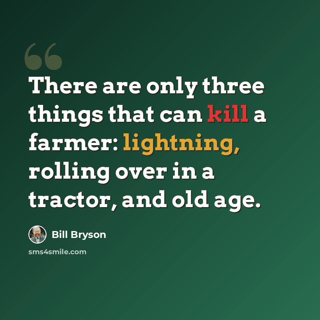 “There are only three things that can kill a farmer: lightning, rolling over in a tractor, and old age.” quote by Bill Bryson