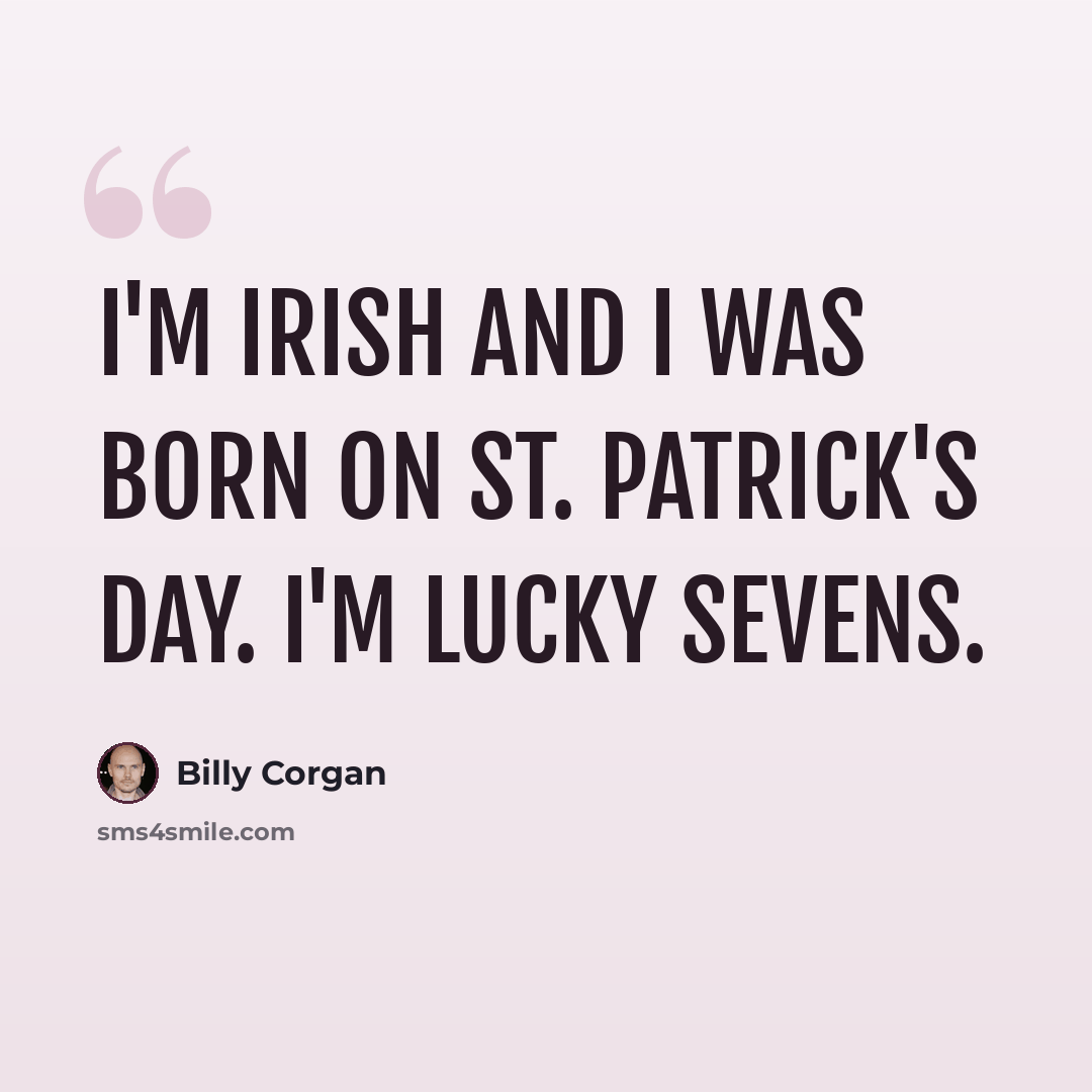 “I'm Irish and I was born on St. Patrick's day. I'm lucky sevens.” quote by Billy Corgan