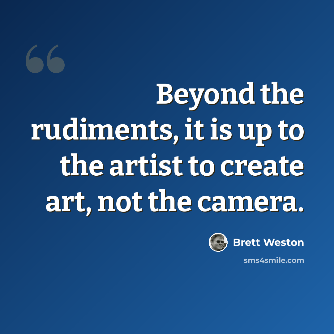 “Beyond the rudiments, it is up to the artist to create art, not the camera.” quote by Brett Weston