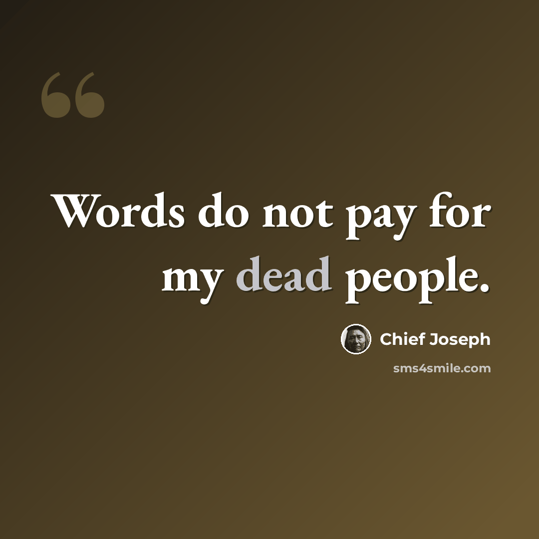 “Words do not pay for my dead people.” quote by Chief Joseph