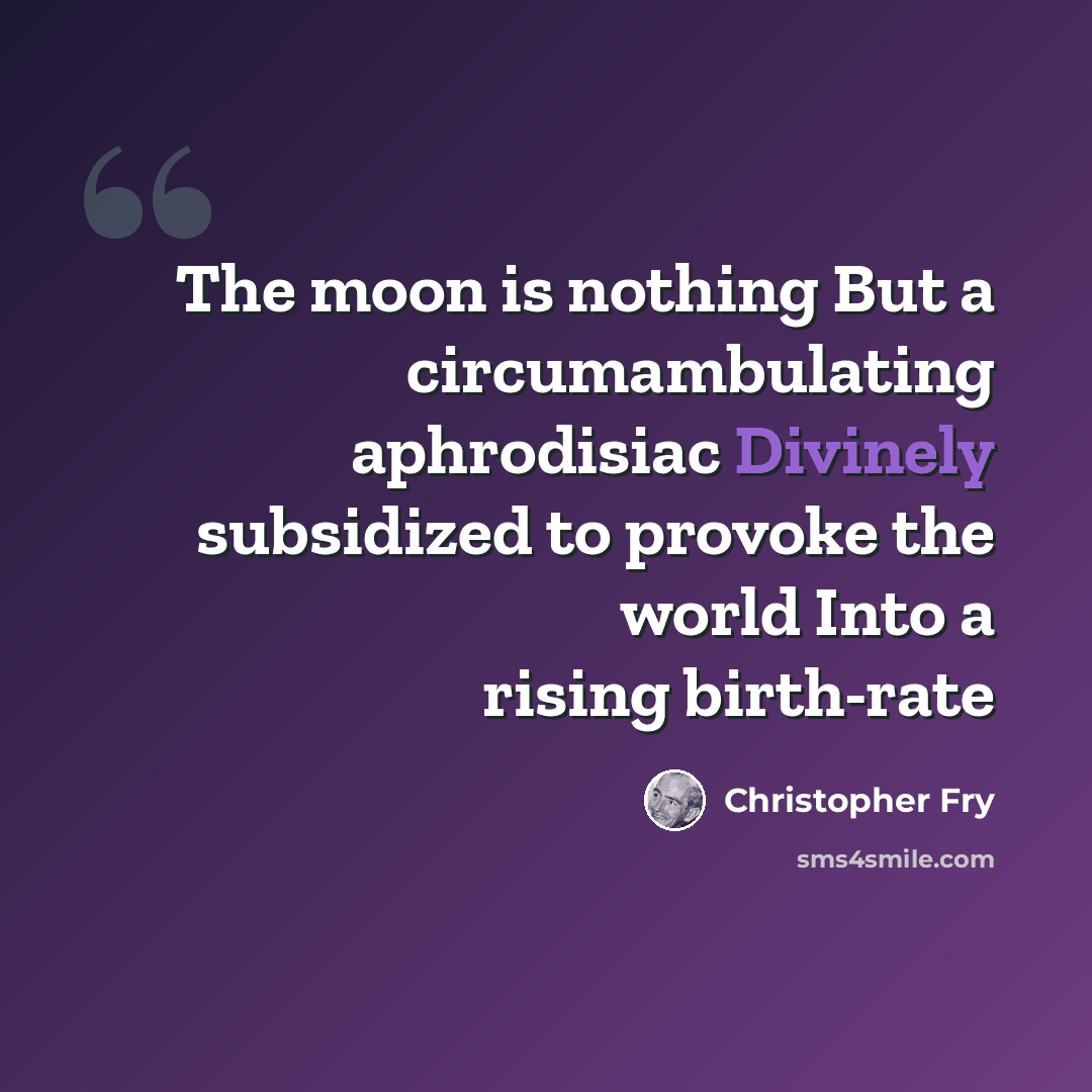 “The moon is nothing But a circumambulating aphrodisiac Divinely subsidized to provoke the world Into a rising birth-rate” quote by Christopher Fry
