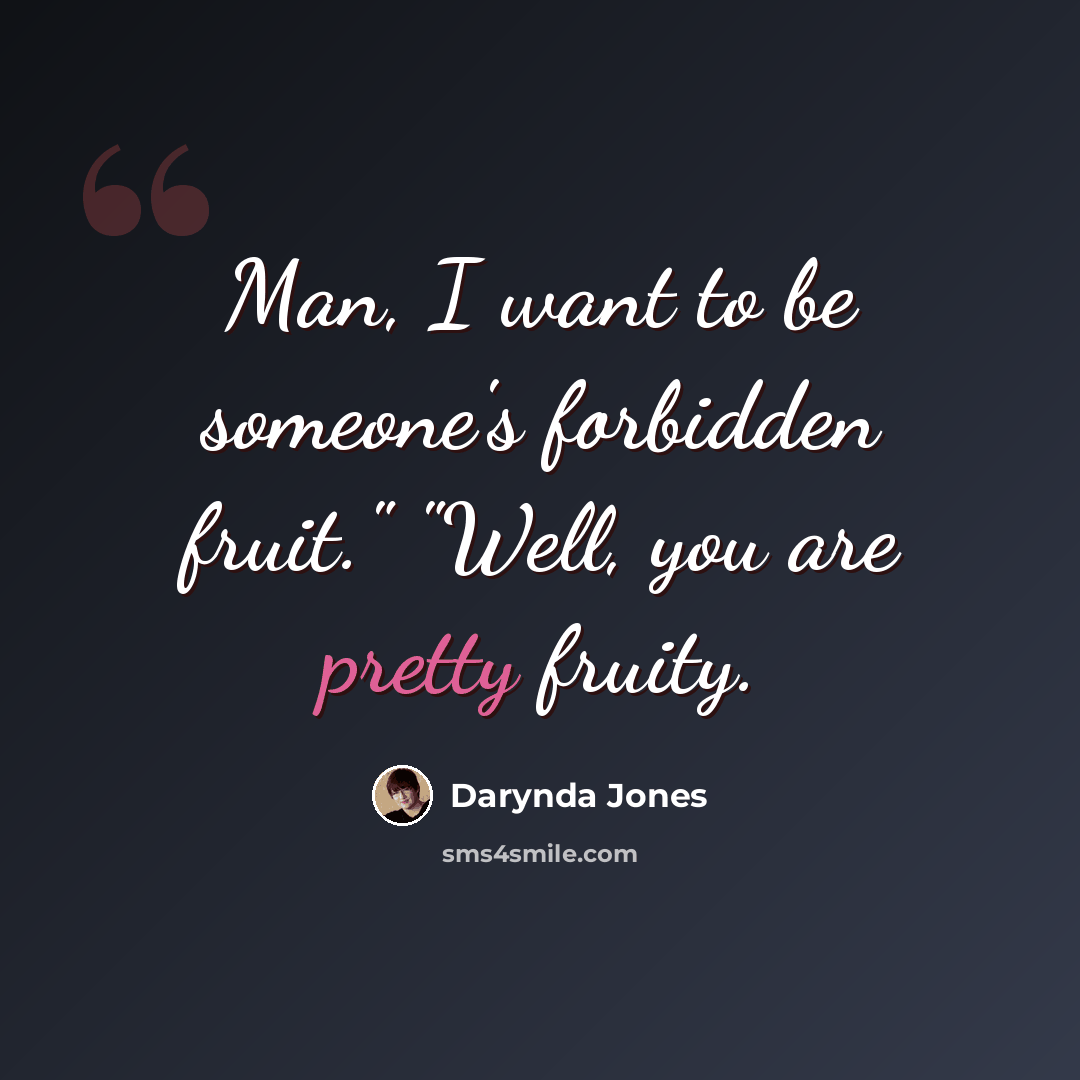 “Man, I want to be someone's forbidden fruit." "Well, you are pretty fruity.” quote by Darynda Jones