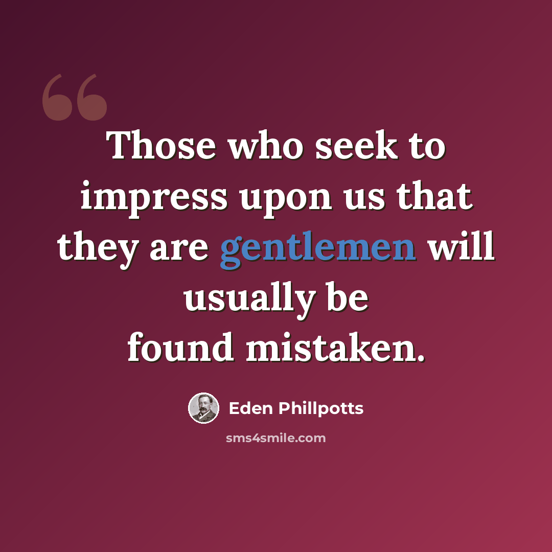“Those who seek to impress upon us that they are gentlemen will usually be found mistaken.” quote by Eden Phillpotts