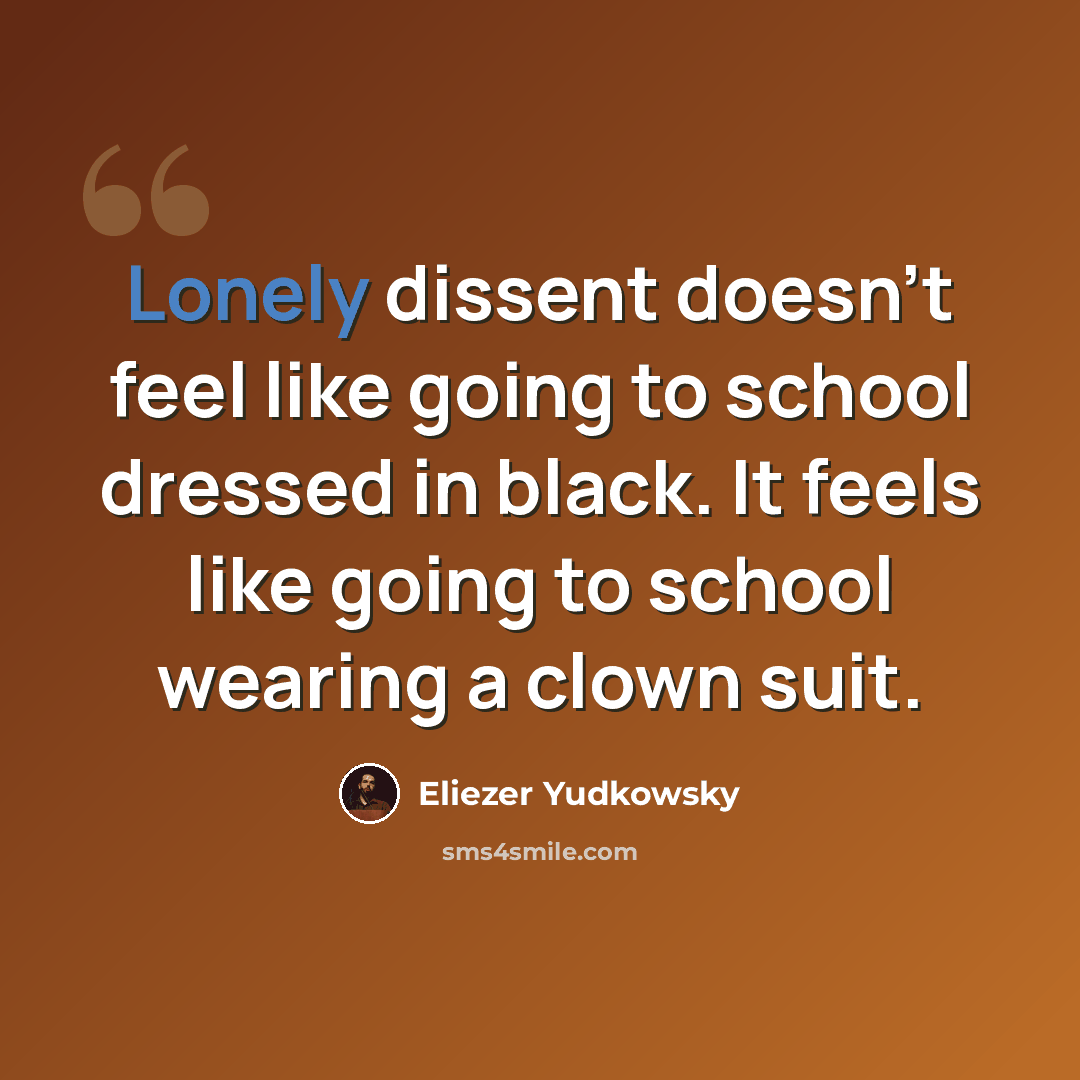 “Lonely dissent doesn't feel like going to school dressed in black. It feels like going to school wearing a clown suit.” quote by Eliezer Yudkowsky