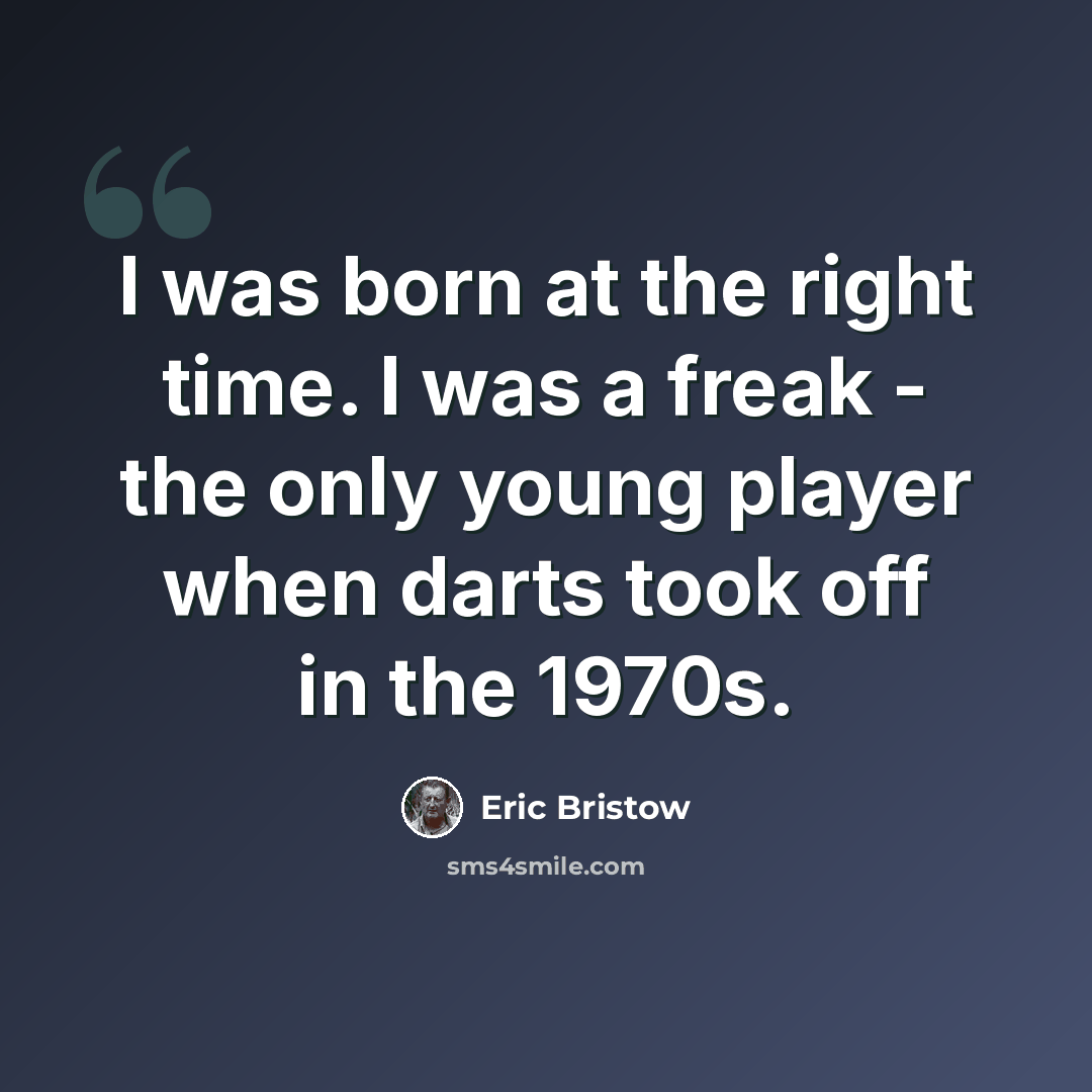 “I was born at the right time. I was a freak - the only young player when darts took off in the 1970s.” quote by Eric Bristow