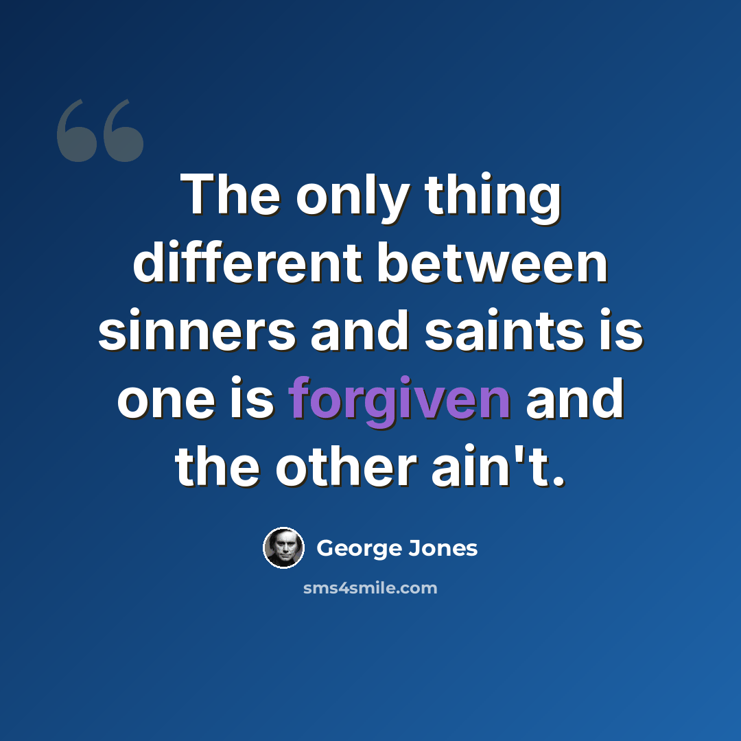 “The only thing different between sinners and saints is one is forgiven and the other ain't.” quote by George Jones