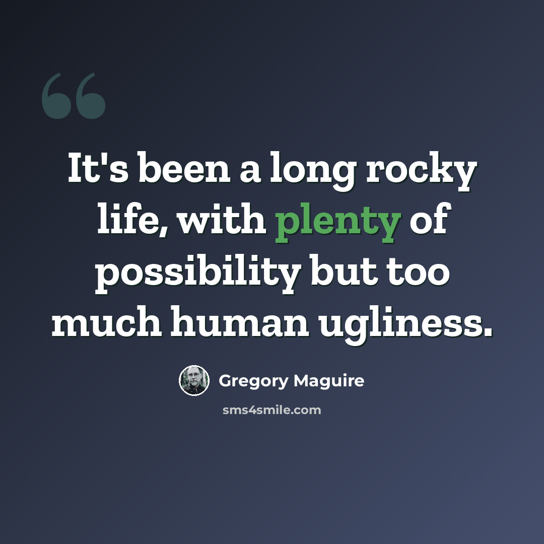 “It's been a long rocky life, with plenty of possibility but too much human ugliness.” quote by Gregory Maguire