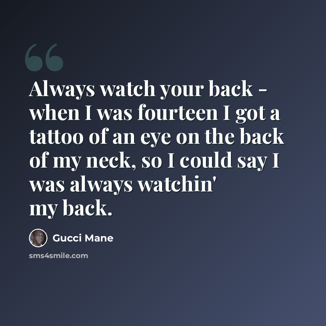 “Always watch your back - when I was fourteen I got a tattoo of an eye on the back of my neck, so I could say I was always watchin' my back.” quote by Gucci Mane