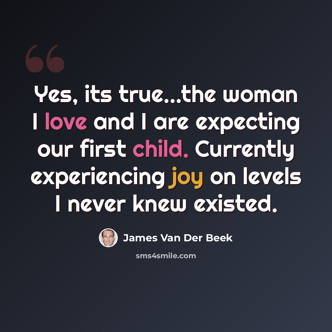 “Yes, its true...the woman I love and I are expecting our first child. Currently experiencing joy on levels I never knew existed.” quote by James Van Der Beek