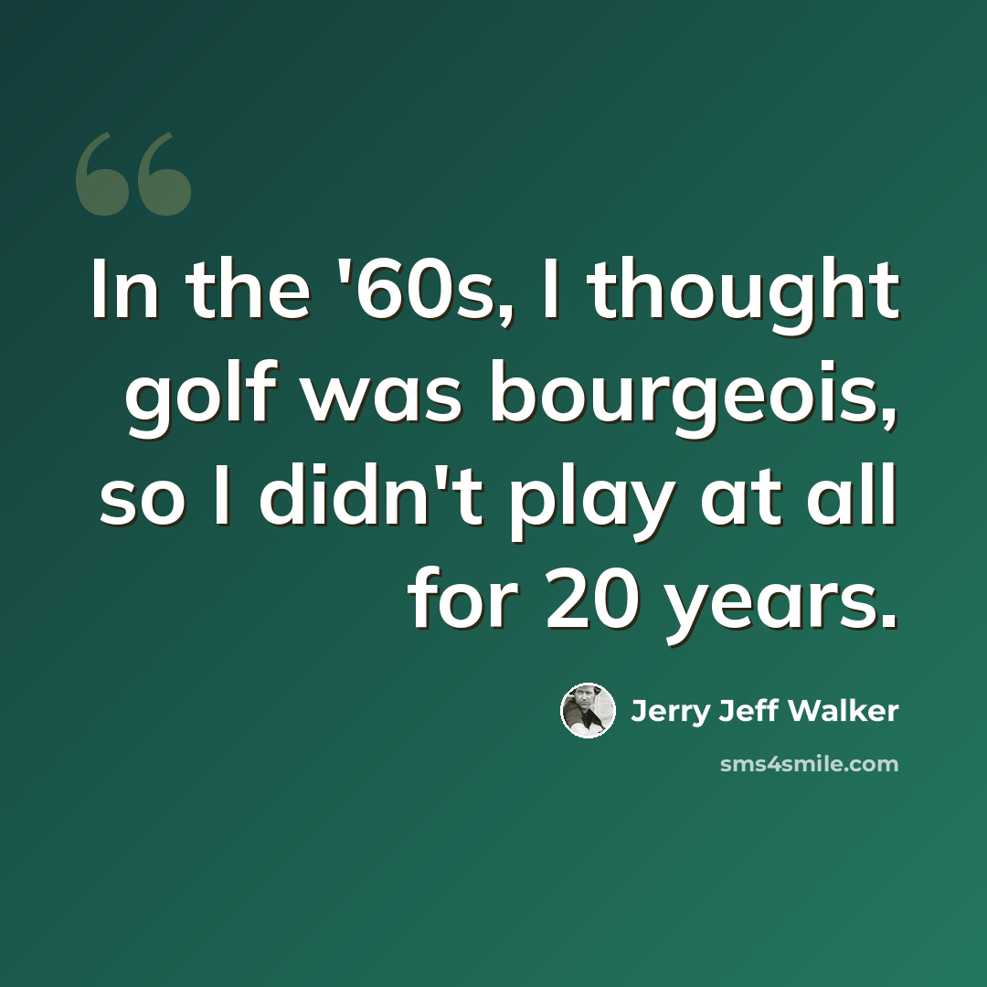 “In the '60s, I thought golf was bourgeois, so I didn't play at all for 20 years.” quote by Jerry Jeff Walker