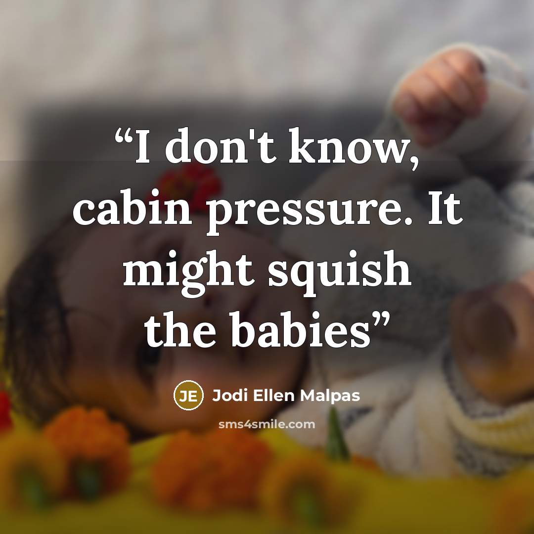 “I don't know, cabin pressure. It might squish the babies” quote by Jodi Ellen Malpas