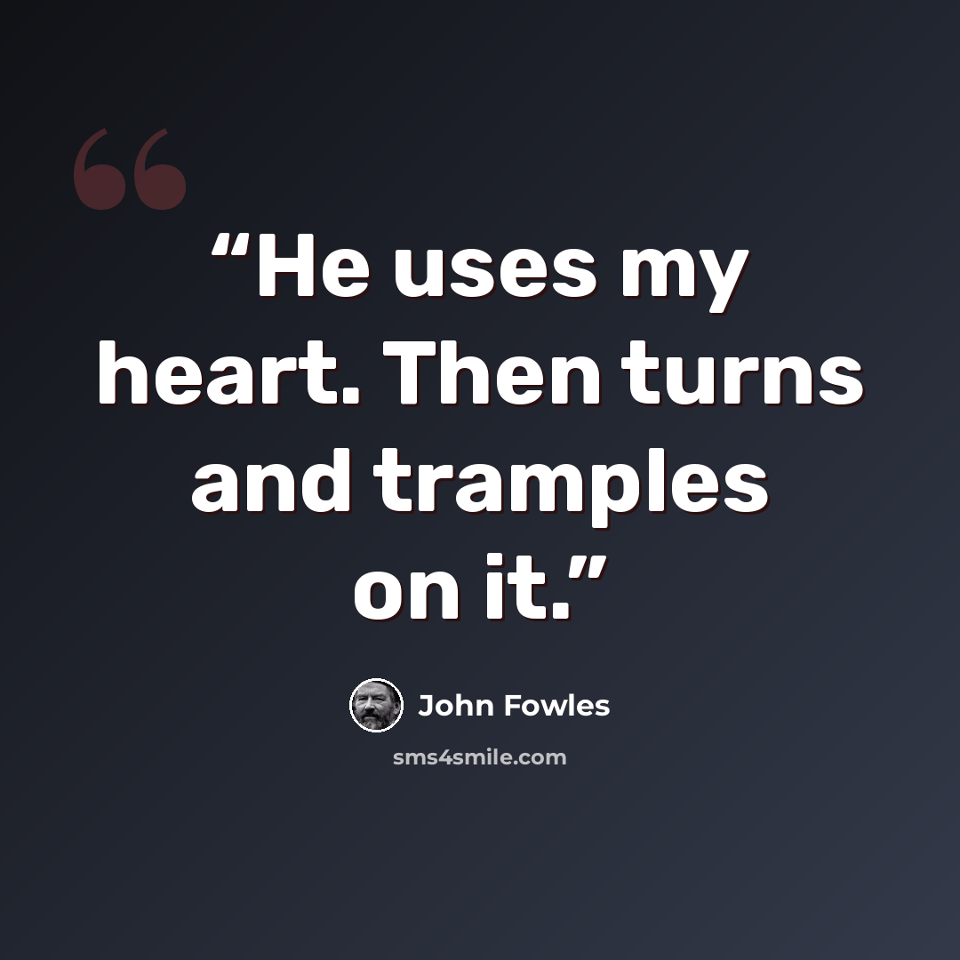 “He uses my heart. Then turns and tramples on it.” quote by John Fowles