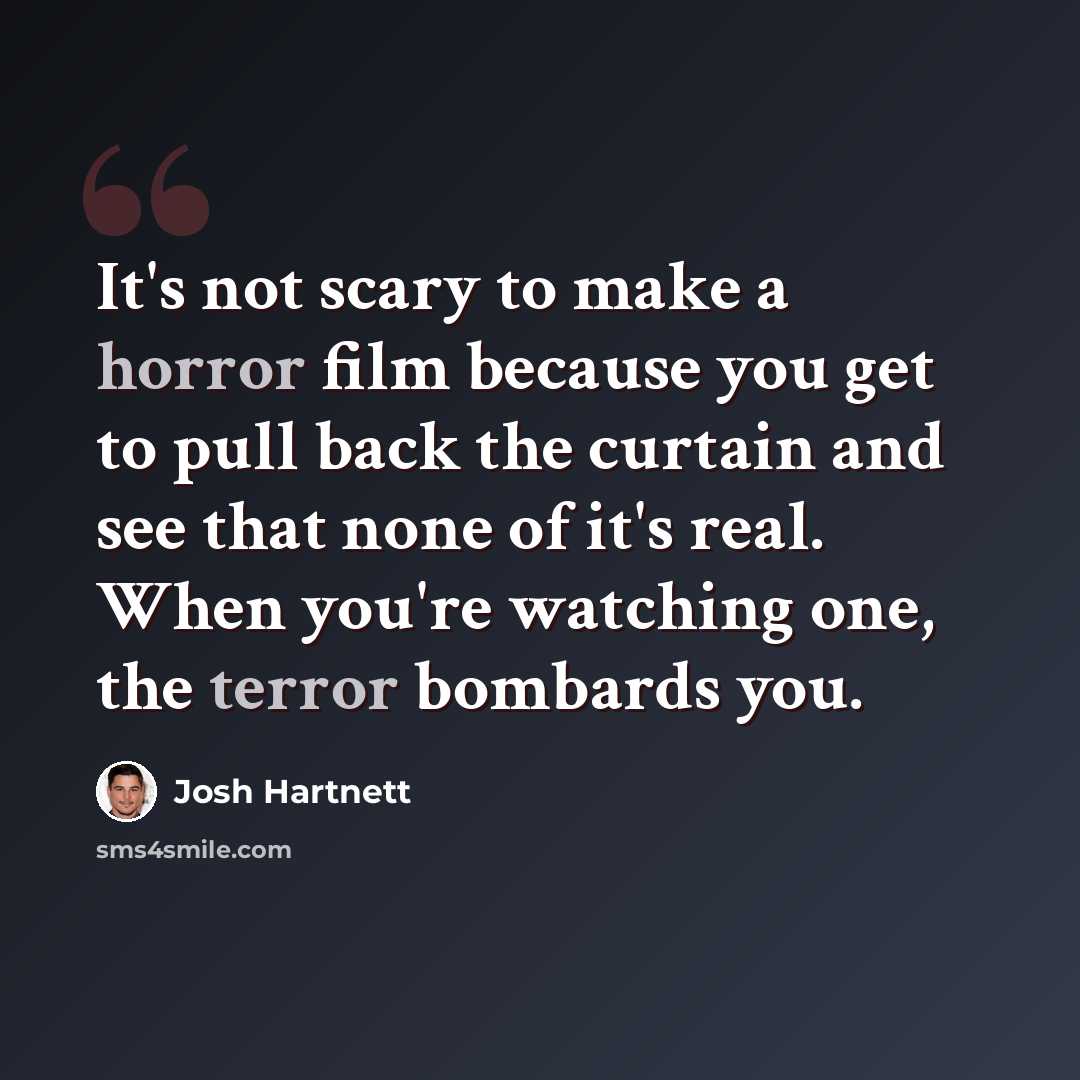 “It's not scary to make a horror film because you get to pull back the curtain and see that none of it's real. When you're watching one, the terror bombards you.” quote by Josh Hartnett