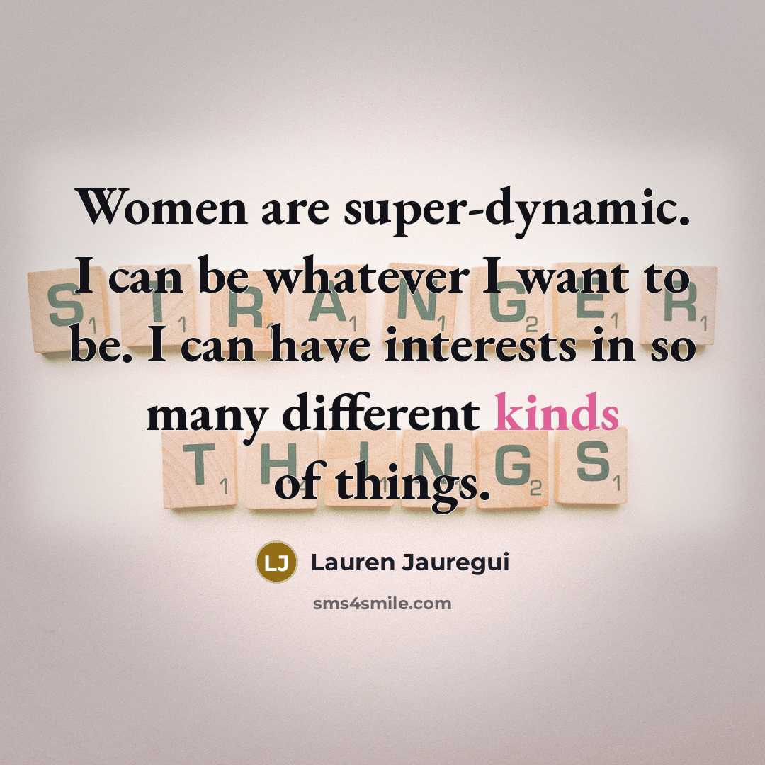 “Women are super-dynamic. I can be whatever I want to be. I can have interests in so many different kinds of things.” quote by Lauren Jauregui