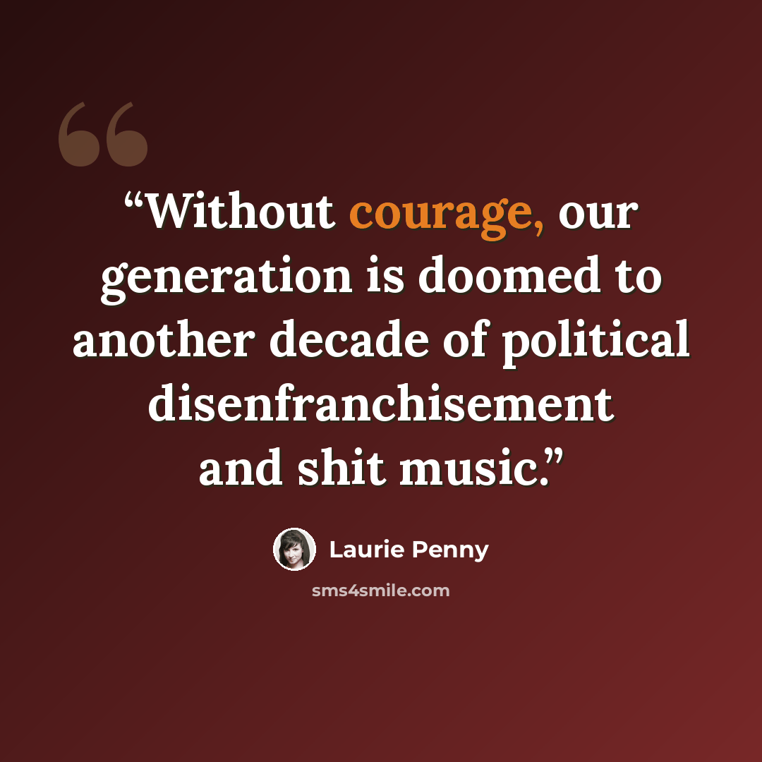 “Without courage, our generation is doomed to another decade of political disenfranchisement and shit music.” quote by Laurie Penny