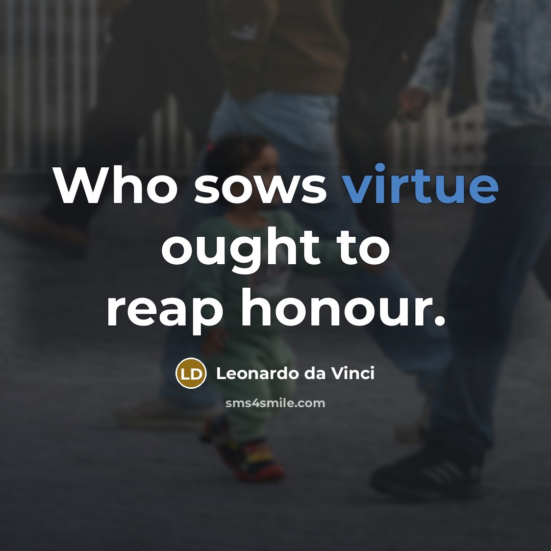 “Who sows virtue ought to reap honour.” quote by Leonardo da Vinci
