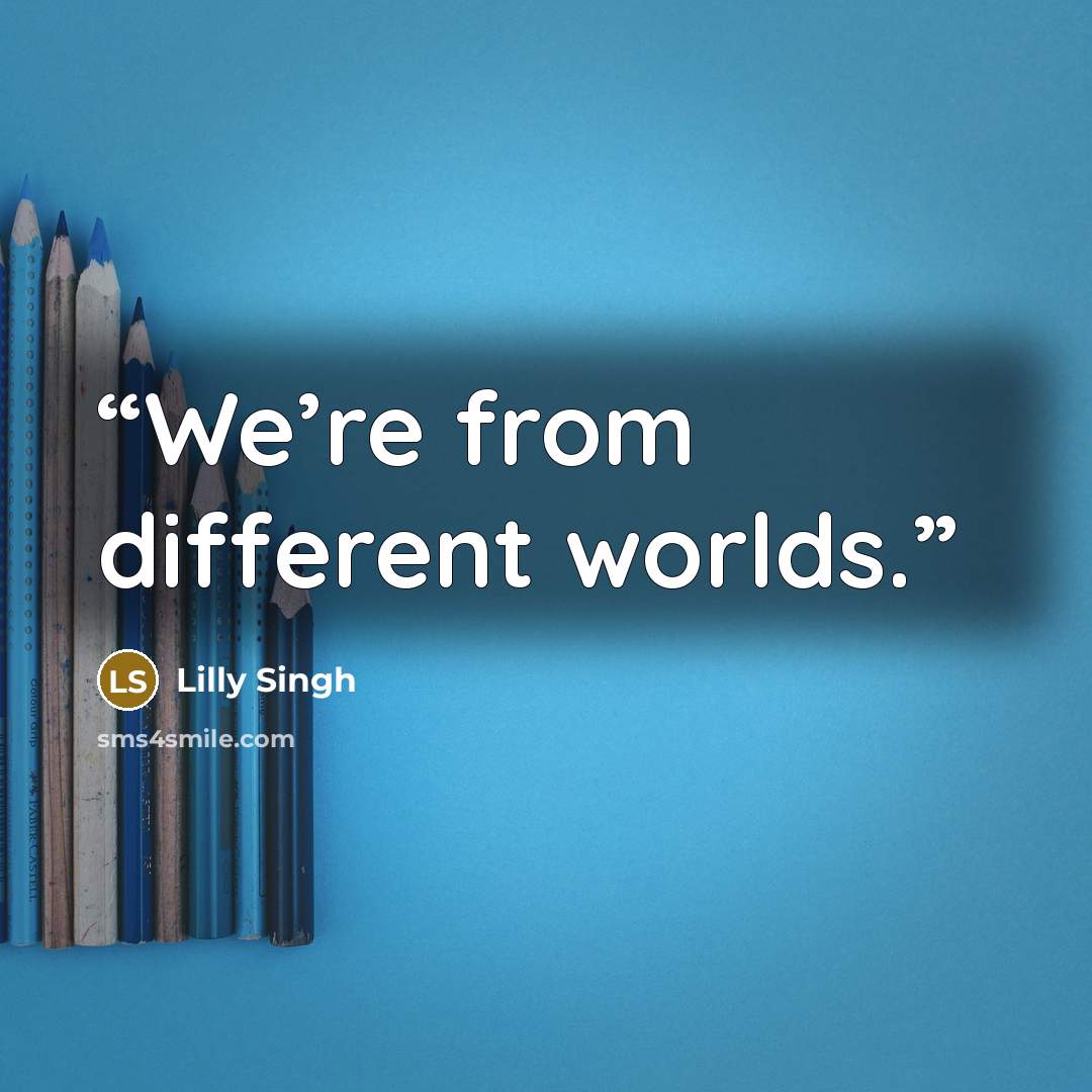 “We’re from different worlds.” quote by Lilly Singh