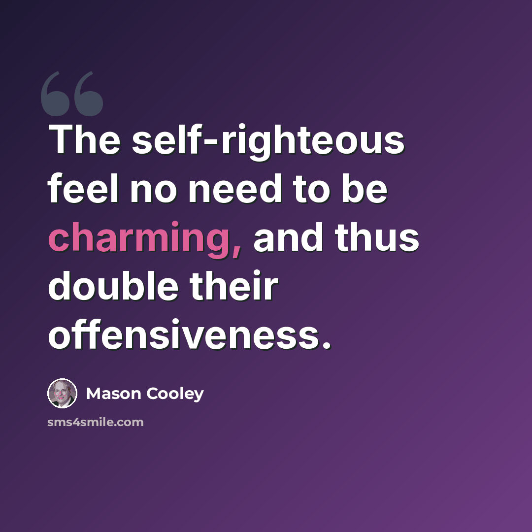 “The self-righteous feel no need to be charming, and thus double their offensiveness.” quote by Mason Cooley
