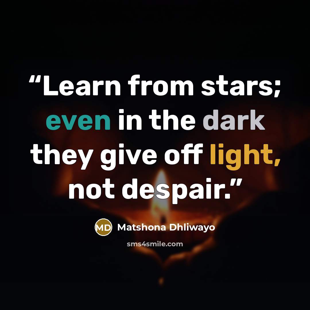 “Learn from stars; even in the dark they give off light, not despair.” quote by Matshona Dhliwayo