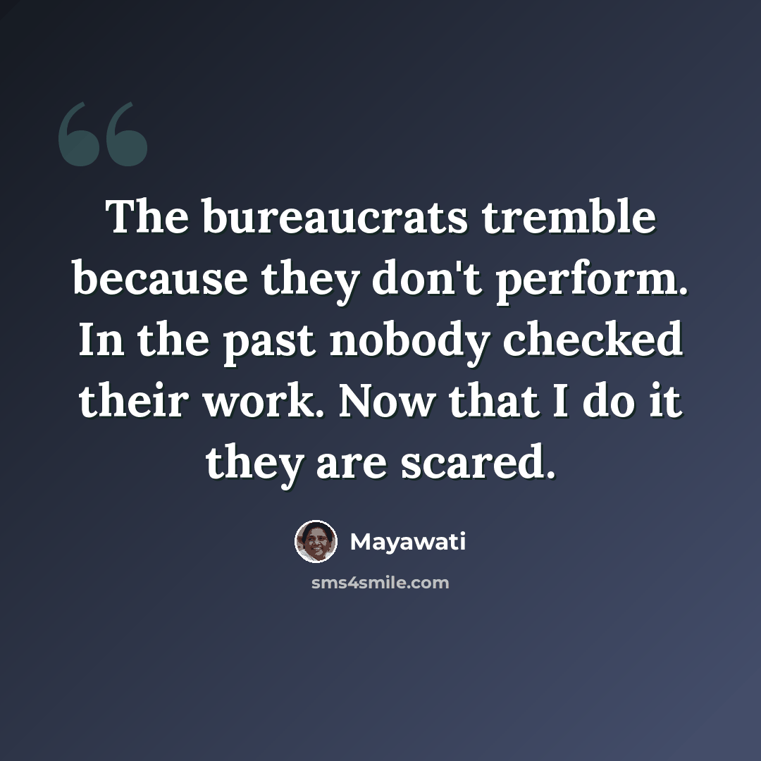 “The bureaucrats tremble because they don't perform. In the past nobody checked their work. Now that I do it they are scared.” quote by Mayawati