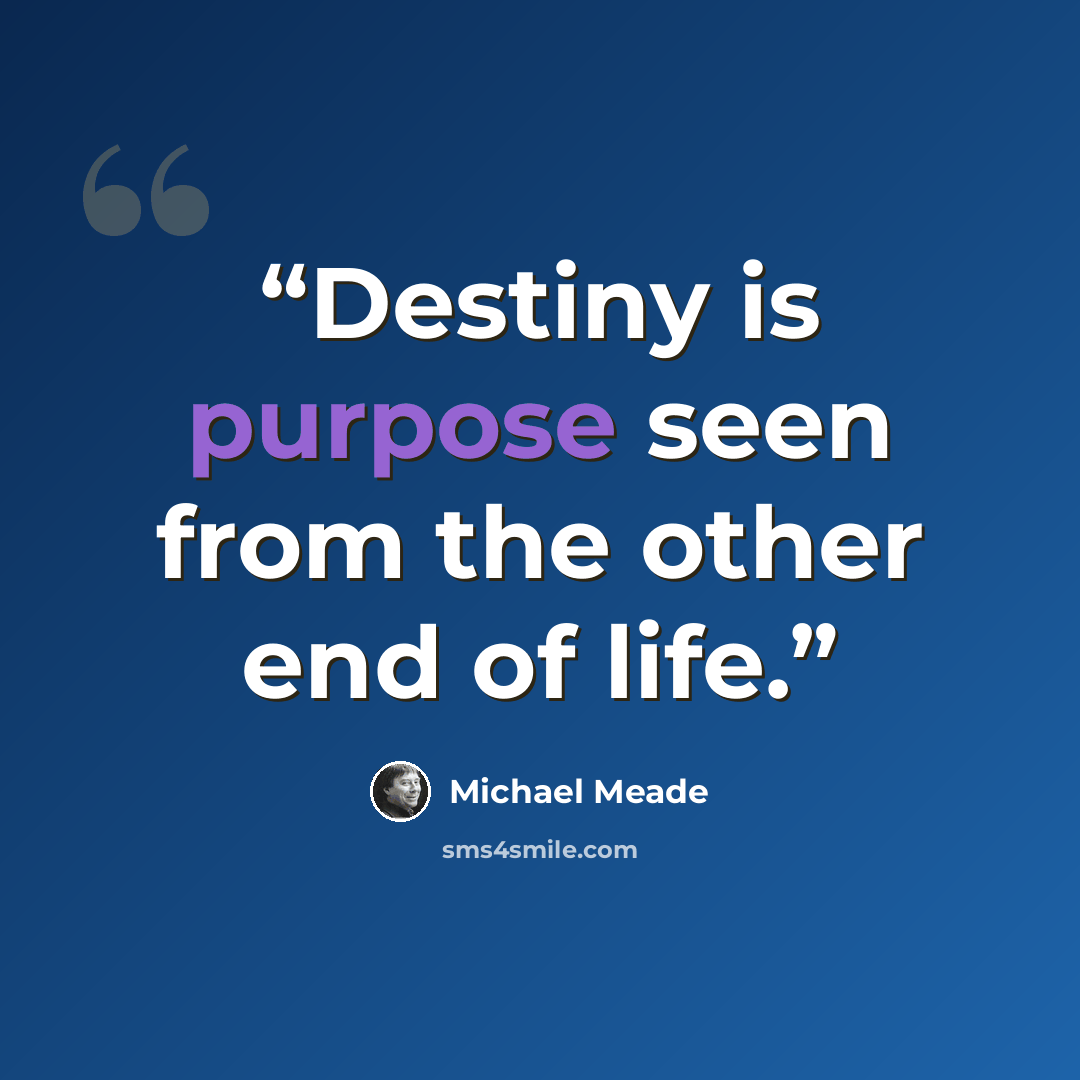 “Destiny is purpose seen from the other end of life.” quote by Michael Meade