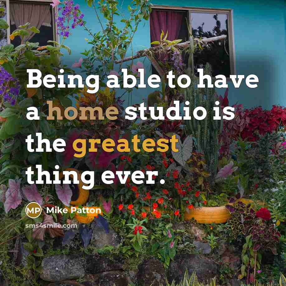 “Being able to have a home studio is the greatest thing ever.” quote by Mike Patton