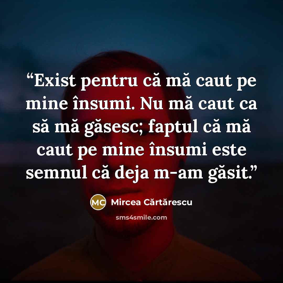 “Exist pentru că mă caut pe mine însumi. Nu mă caut ca să mă găsesc; faptul că mă caut pe mine însumi este semnul că deja m-am găsit.” quote by Mircea Cărtărescu