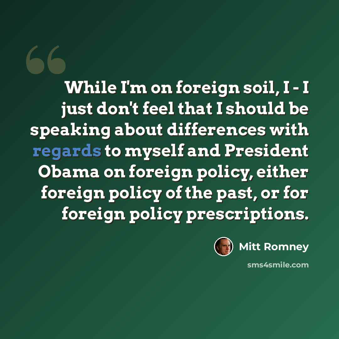 “While I'm on foreign soil, I - I just don't feel that I should be speaking about differences with regards to myself and President Obama on foreign policy, either foreign policy of the past, or for foreign policy prescriptions.” quote by Mitt Romney