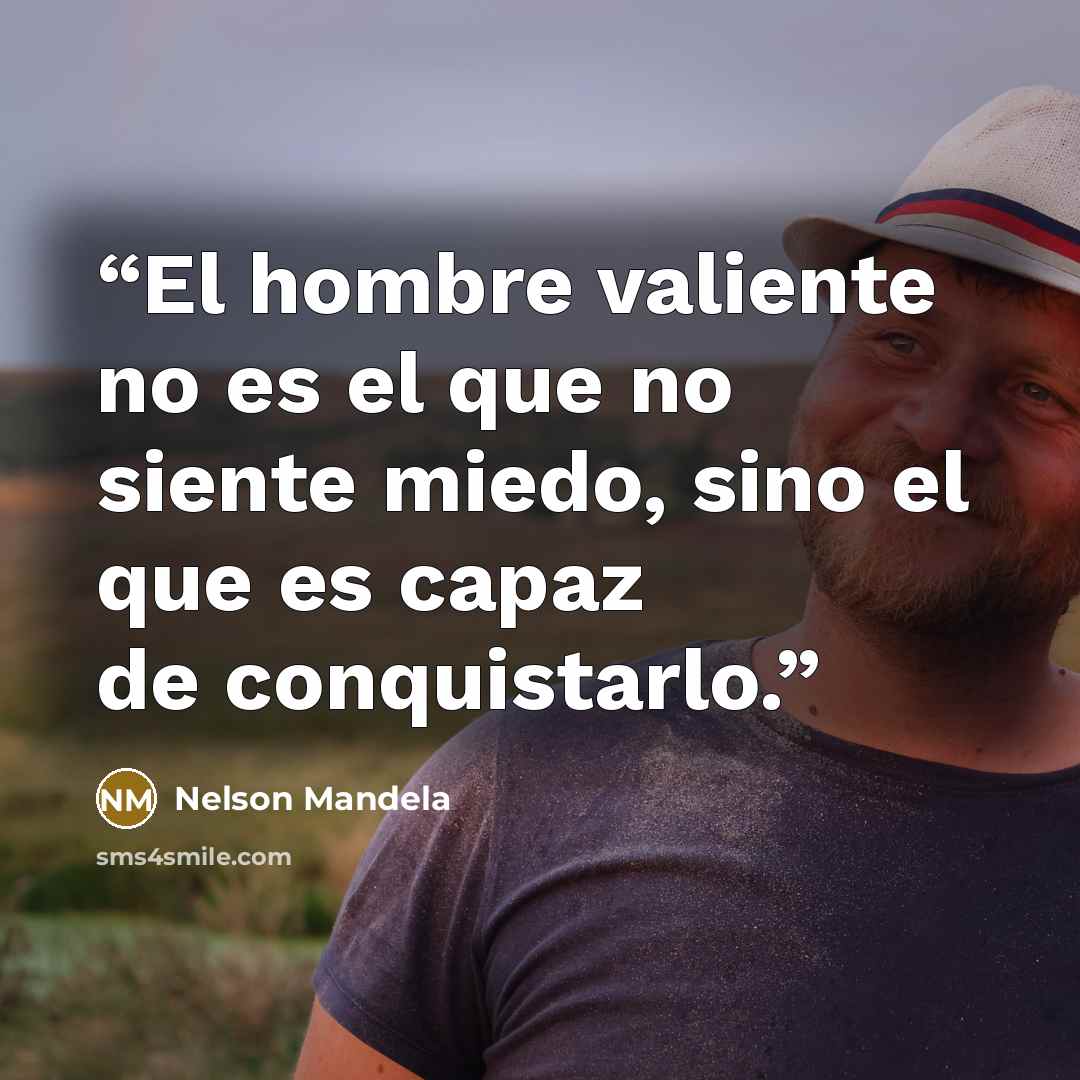 “El hombre valiente no es el que no siente miedo, sino el que es capaz de conquistarlo.” quote by Nelson Mandela