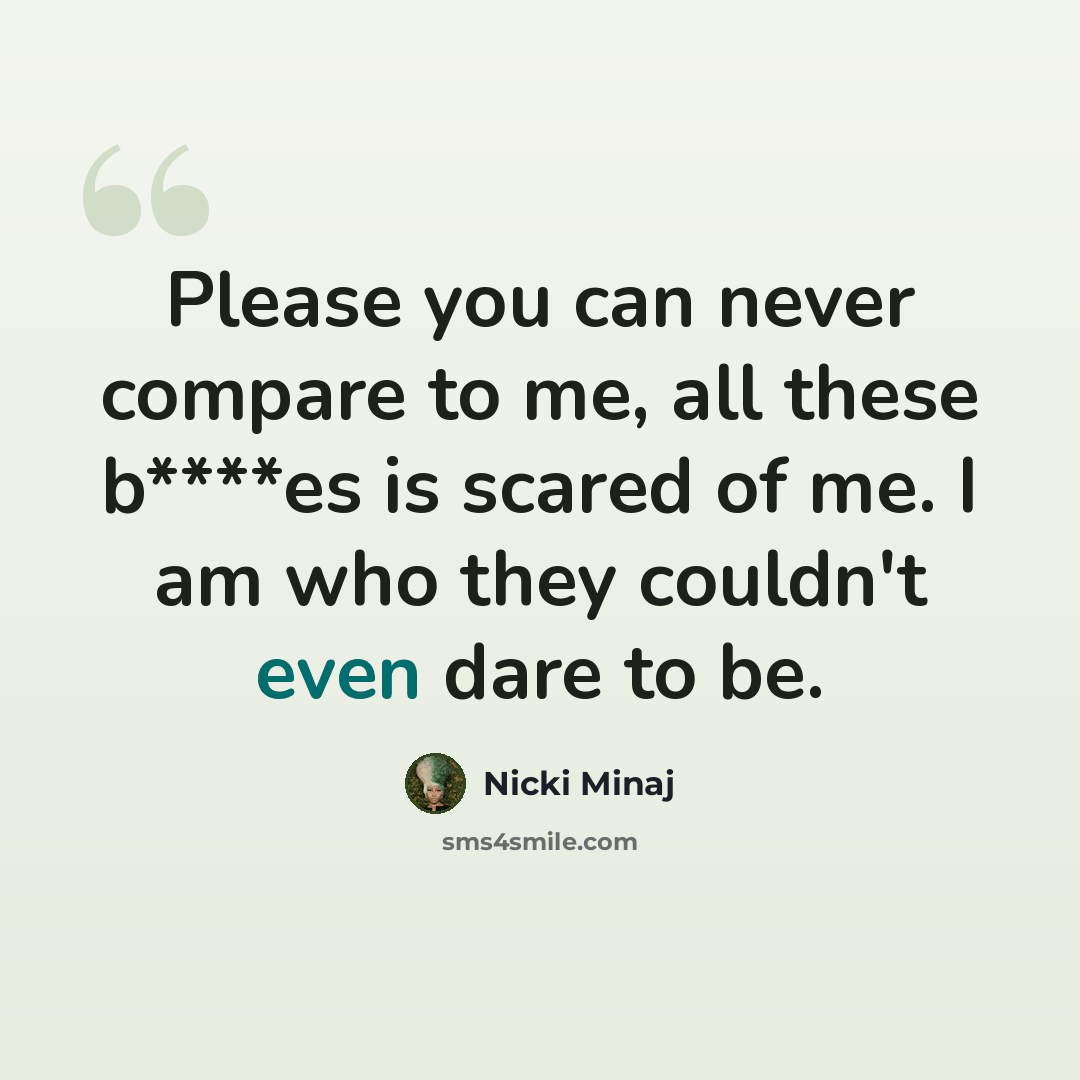 “Please you can never compare to me, all these b****es is scared of me. I am who they couldn't even dare to be.” quote by Nicki Minaj