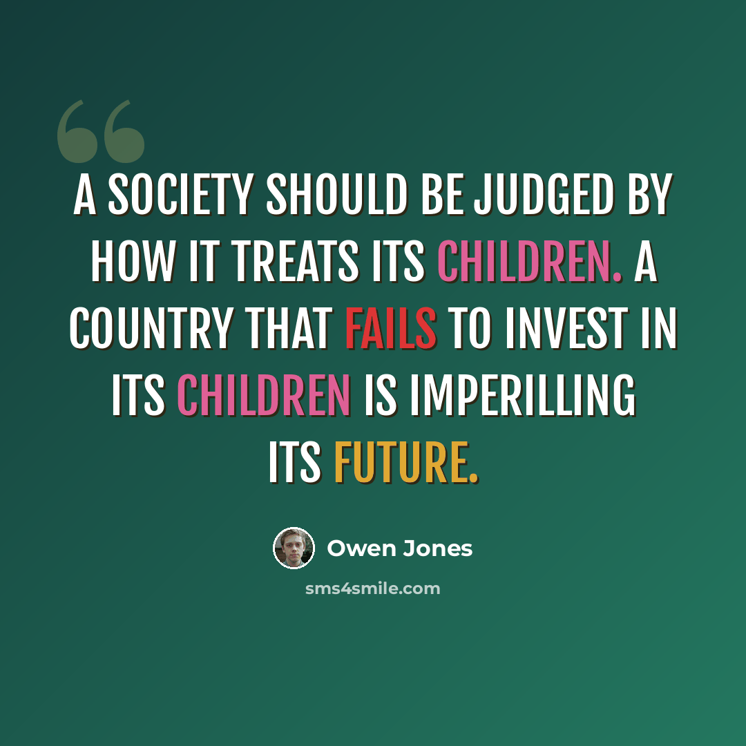 “A society should be judged by how it treats its children. A country that fails to invest in its children is imperilling its future.” quote by Owen Jones