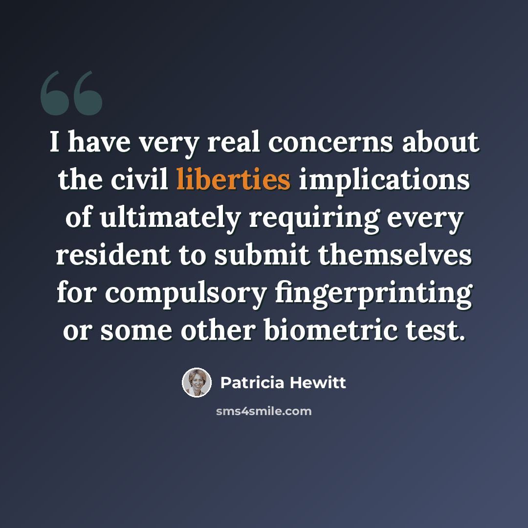 “I have very real concerns about the civil liberties implications of ultimately requiring every resident to submit themselves for compulsory fingerprinting or some other biometric test.” quote by Patricia Hewitt