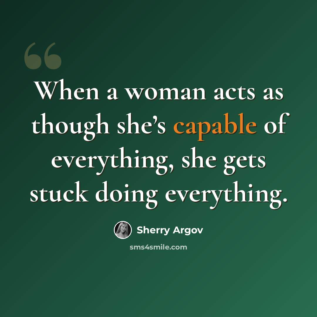 “When a woman acts as though she’s capable of everything, she gets stuck doing everything.” quote by Sherry Argov