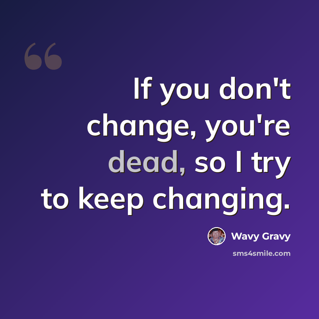 “If you don't change, you're dead, so I try to keep changing.” quote by Wavy Gravy