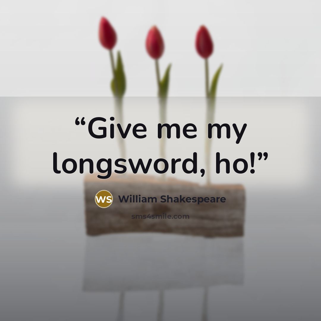 “Give me my longsword, ho!” quote by William Shakespeare