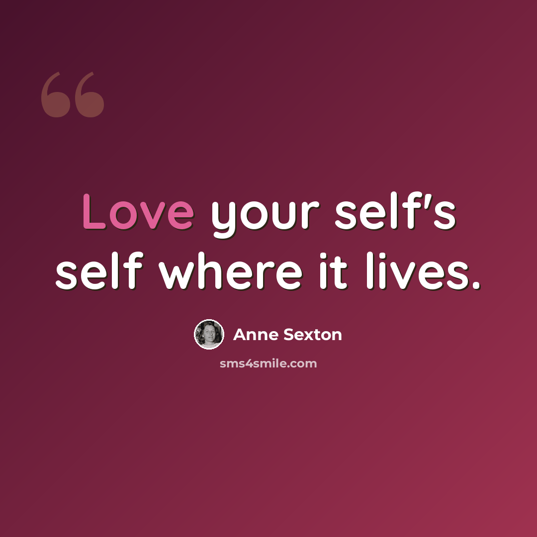 “Love your self's self where it lives.” quote by Anne Sexton