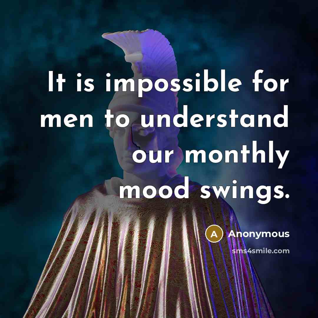 “It is impossible for men to understand our monthly mood swings.” quote by Anonymous