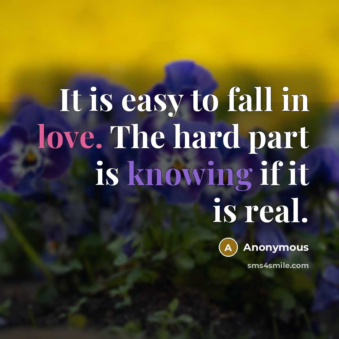 “It is easy to fall in love. The hard part is knowing if it is real.” quote by Anonymous